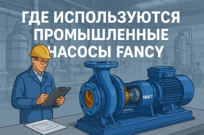 Где используются промышленные насосы Fancy: примеры решений по отраслям